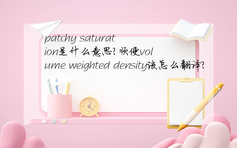 patchy saturation是什么意思?顺便volume weighted density该怎么翻译？