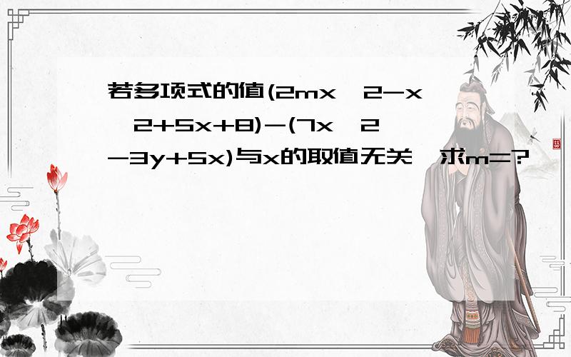 若多项式的值(2mx^2-x^2+5x+8)-(7x^2-3y+5x)与x的取值无关,求m=?