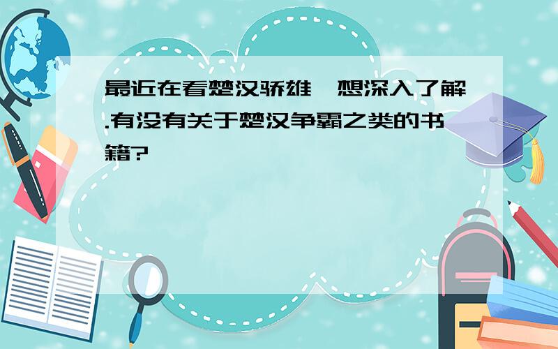 最近在看楚汉骄雄,想深入了解.有没有关于楚汉争霸之类的书籍?