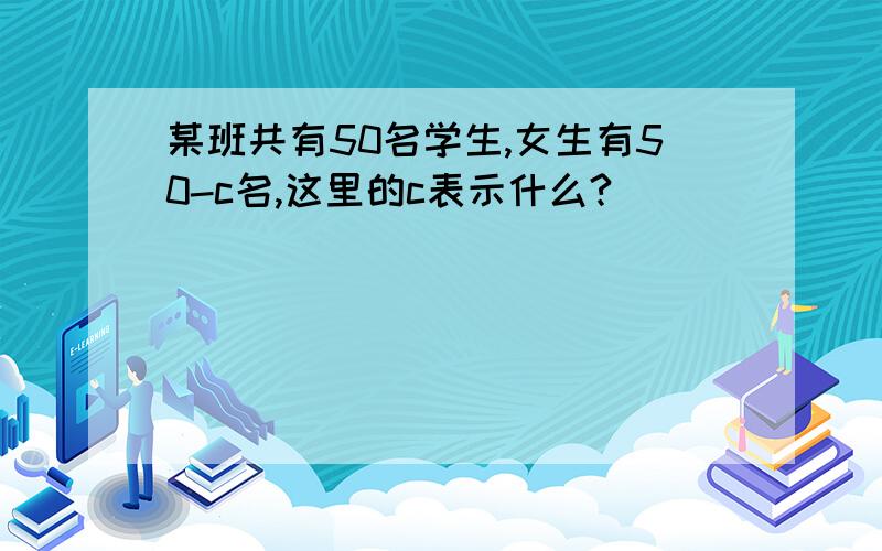 某班共有50名学生,女生有50-c名,这里的c表示什么?