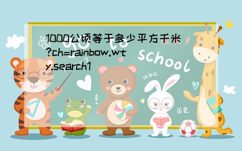 1000公顷等于多少平方千米?ch=rainbow.wty.search1