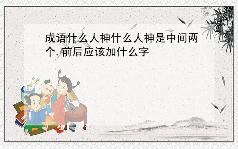 成语什么人神什么人神是中间两个,前后应该加什么字