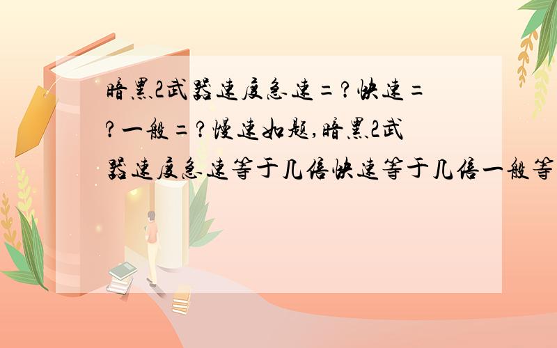 暗黑2武器速度急速=?快速=?一般=?慢速如题,暗黑2武器速度急速等于几倍快速等于几倍一般等于几倍慢速