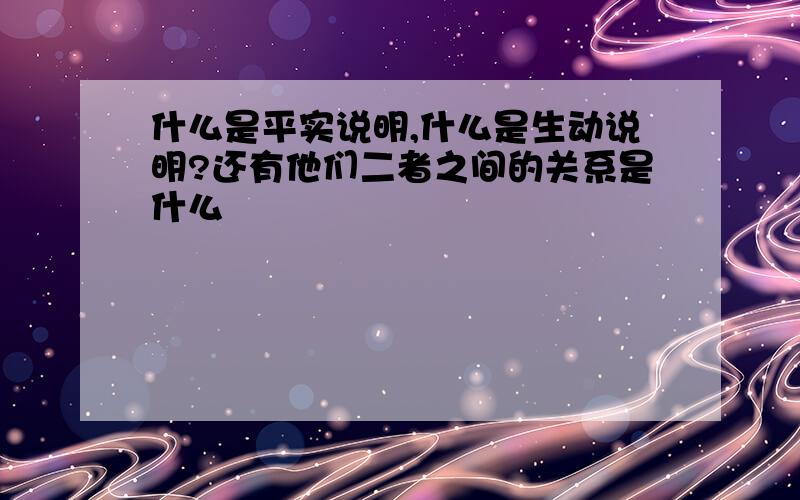 什么是平实说明,什么是生动说明?还有他们二者之间的关系是什么