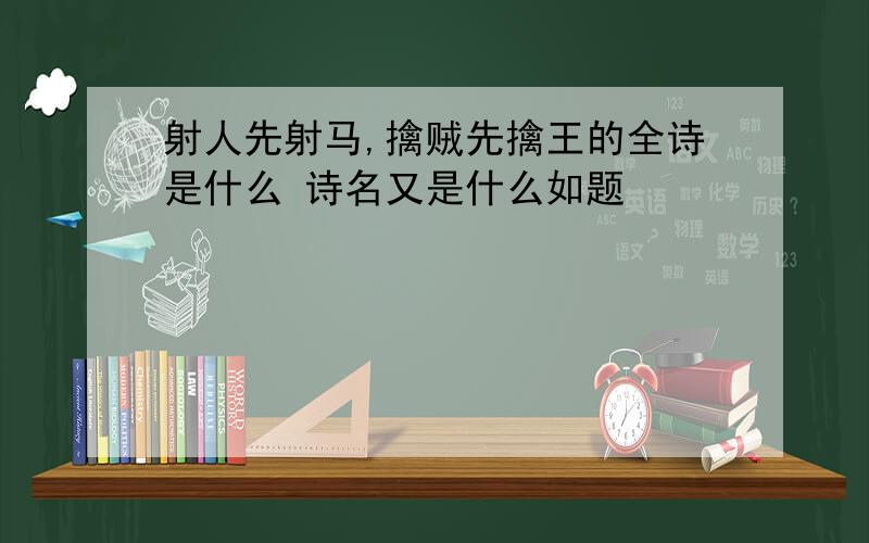 射人先射马,擒贼先擒王的全诗是什么 诗名又是什么如题