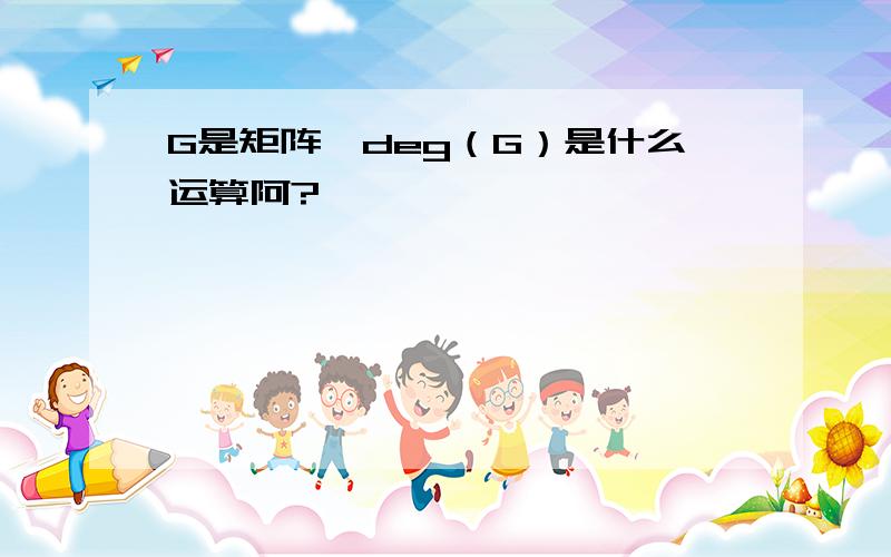 G是矩阵,deg（G）是什么运算阿?