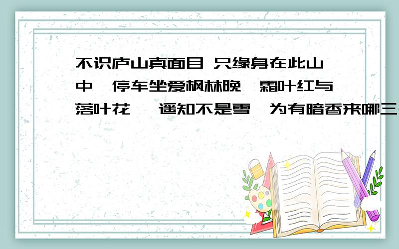 不识庐山真面目 只缘身在此山中、停车坐爱枫林晚,霜叶红与落叶花、 遥知不是雪,为有暗香来哪三个字意思一样?