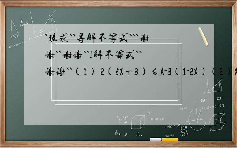 `跪求``寻解不等式```谢谢``谢谢``!解不等式``谢谢``(1) 2(5X+3)≤X-3(1-2X)(2)X-1/2 - X+4/3 >-2(3)-1