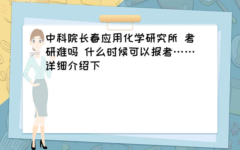 中科院长春应用化学研究所 考研难吗 什么时候可以报考……详细介绍下