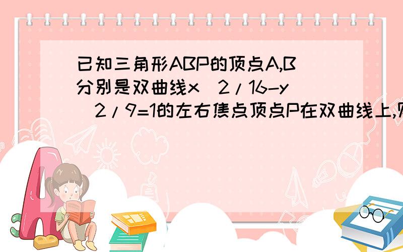 已知三角形ABP的顶点A,B分别是双曲线x^2/16-y^2/9=1的左右焦点顶点P在双曲线上,则sinA-sinB/sinP的值为