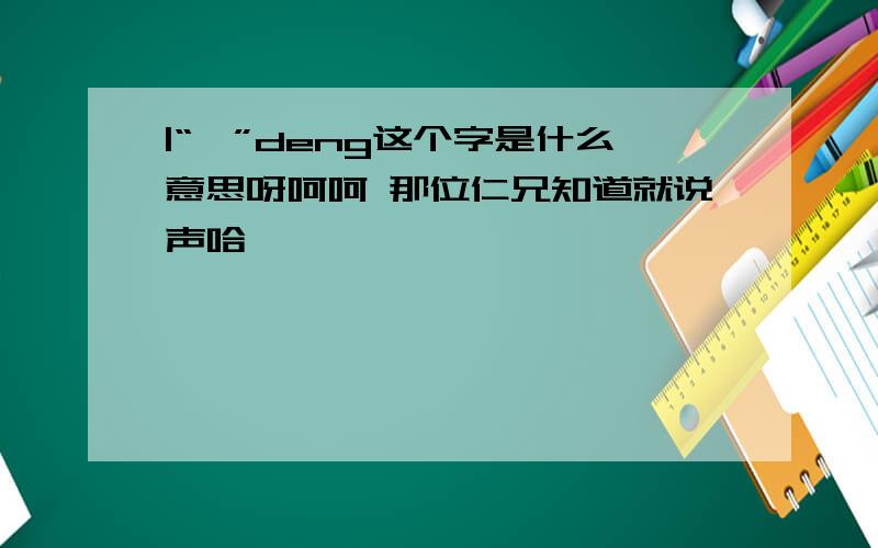 |“戥”deng这个字是什么意思呀呵呵 那位仁兄知道就说声哈