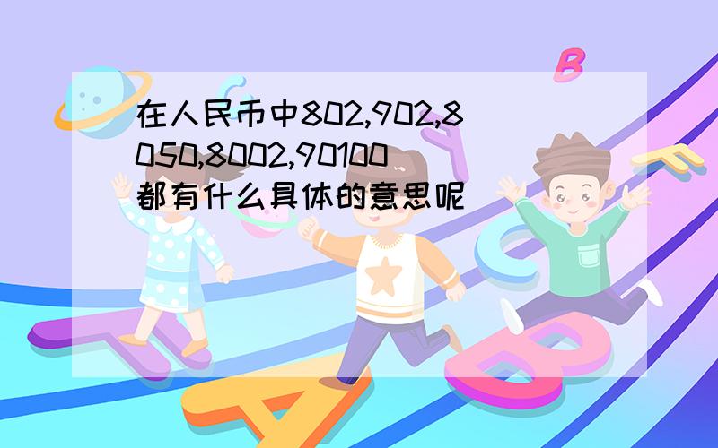 在人民币中802,902,8050,8002,90100都有什么具体的意思呢