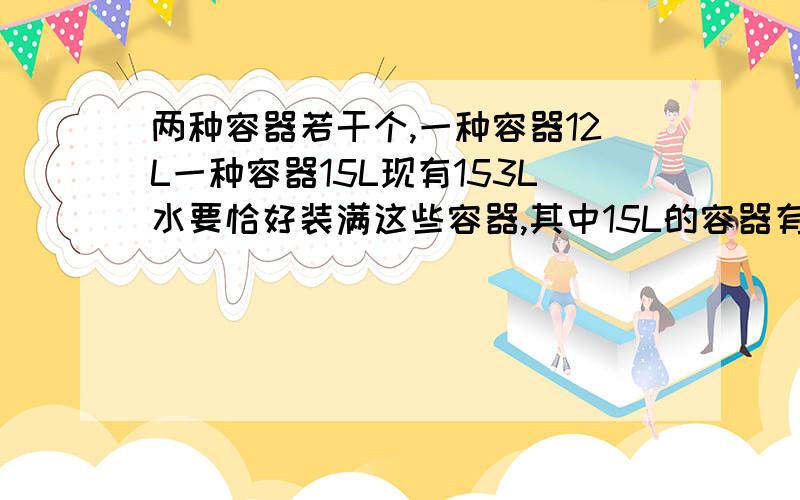 两种容器若干个,一种容器12L一种容器15L现有153L水要恰好装满这些容器,其中15L的容器有多少个?怎么计算?