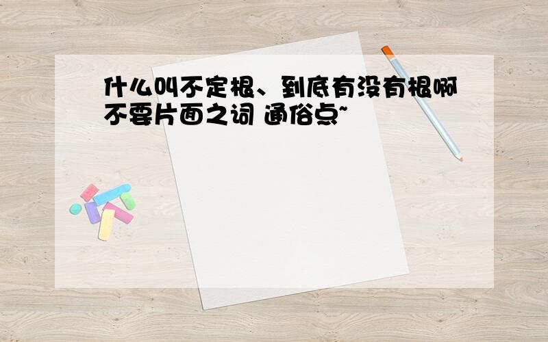 什么叫不定根、到底有没有根啊不要片面之词 通俗点~