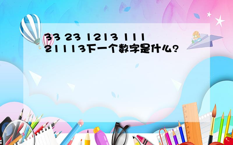 33 23 1213 11121113下一个数字是什么?