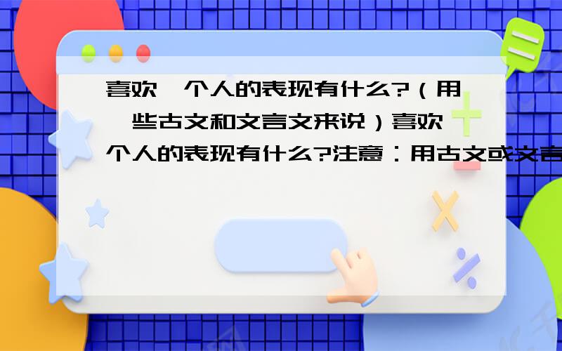 喜欢一个人的表现有什么?（用一些古文和文言文来说）喜欢一个人的表现有什么?注意：用古文或文言文回答