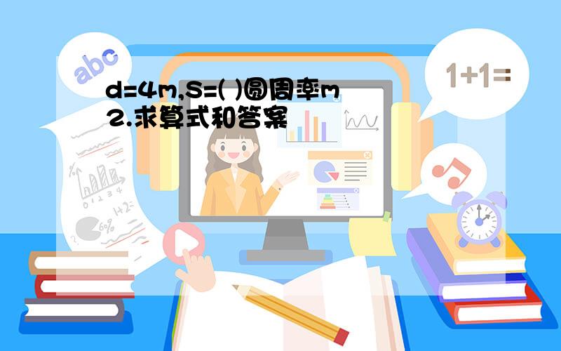 d=4m,S=( )圆周率m2.求算式和答案