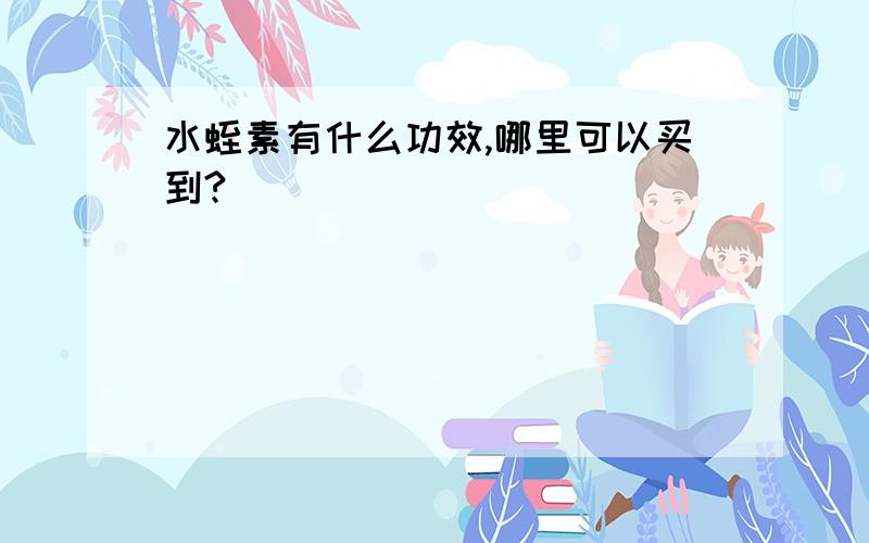 水蛭素有什么功效,哪里可以买到?