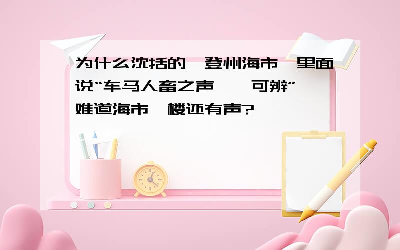 为什么沈括的《登州海市》里面说“车马人畜之声一一可辨”,难道海市蜃楼还有声?