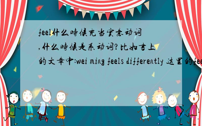 feel什么时候充当实意动词,什么时候是系动词?比如书上的文章中:wei ming feels differently 这里的feel是实意动词,为什么?是怎么看出来的?而我在谷歌翻译中翻译“我感觉不同”结果是“I feel differe