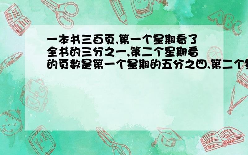 一本书三百页,第一个星期看了全书的三分之一,第二个星期看的页数是第一个星期的五分之四,第二个星期有多少页?