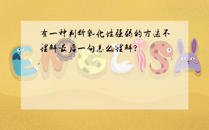 有一种判断氧化性强弱的方法不理解最后一句怎么理解?