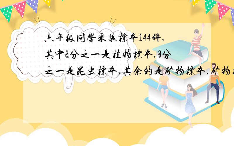 六年级同学采集标本144件,其中2分之一是植物标本,3分之一是昆虫标本,其余的是矿物标本.矿物标本有多少件?