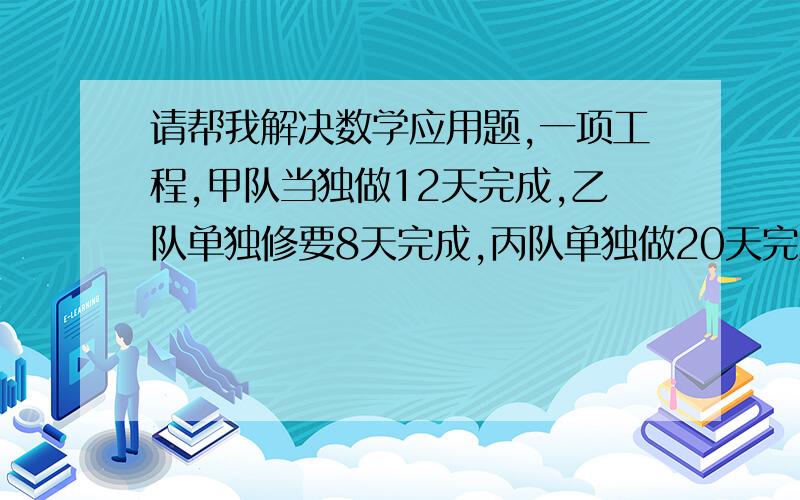 请帮我解决数学应用题,一项工程,甲队当独做12天完成,乙队单独修要8天完成,丙队单独做20天完成.现先由丙队做5天,剩下的由甲乙合作,还要做多少天完成?算式方程都要