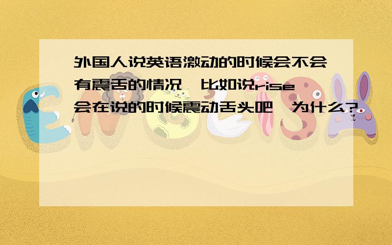 外国人说英语激动的时候会不会有震舌的情况,比如说rise会在说的时候震动舌头吧,为什么?