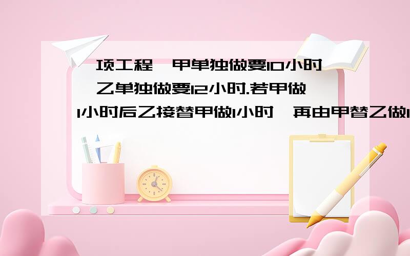 一项工程,甲单独做要10小时,乙单独做要12小时.若甲做1小时后乙接替甲做1小时,再由甲替乙做1小时.两人如此交替工作,问完成任务时共需多少小时?