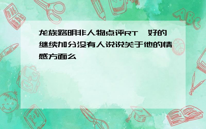 龙族路明非人物点评RT,好的继续加分没有人说说关于他的情感方面么