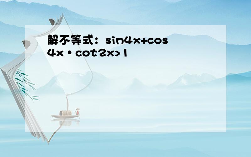 解不等式：sin4x+cos4x·cot2x>1