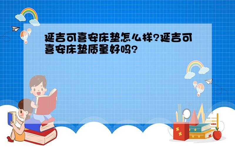 延吉可喜安床垫怎么样?延吉可喜安床垫质量好吗?