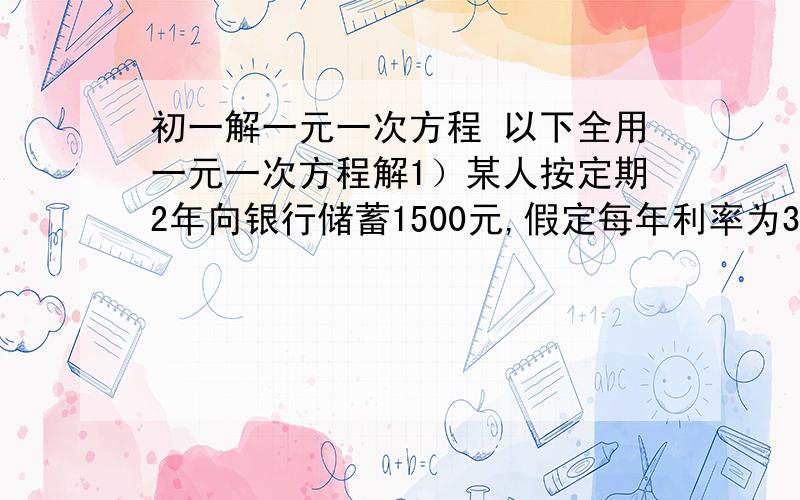 初一解一元一次方程 以下全用一元一次方程解1）某人按定期2年向银行储蓄1500元,假定每年利率为3％（不计复利）到期支取时,扣除利息所得税（税率为20％）此人实得利息为—————2）小