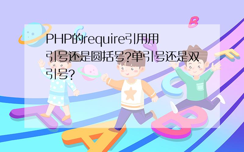 PHP的require引用用引号还是圆括号?单引号还是双引号?