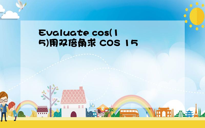 Evaluate cos(15)用双倍角求 COS 15