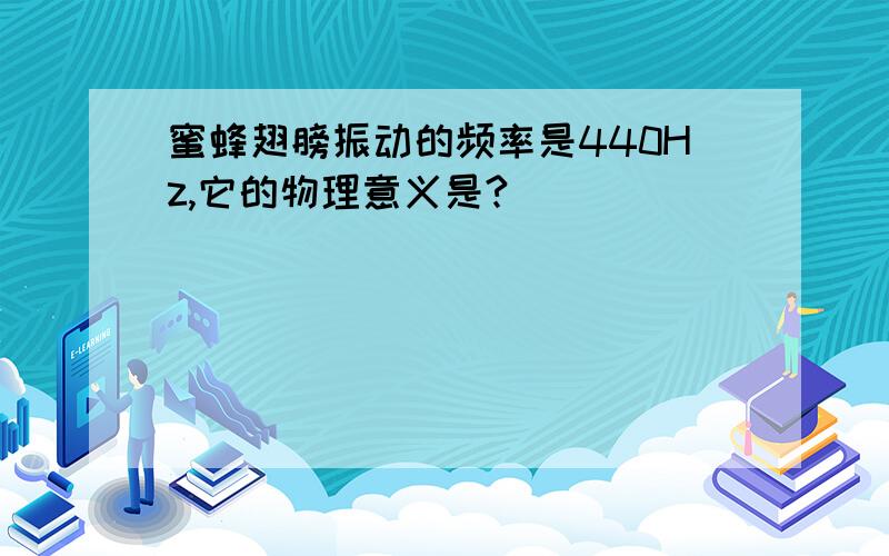 蜜蜂翅膀振动的频率是440Hz,它的物理意义是?