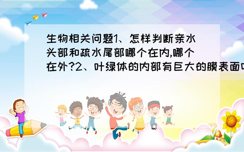 生物相关问题1、怎样判断亲水头部和疏水尾部哪个在内,哪个在外?2、叶绿体的内部有巨大的膜表面吗?3、癌变后,细胞的形态结构有明显差别吗?4、这是什么运输方式?（圆圈代表各种物质分子