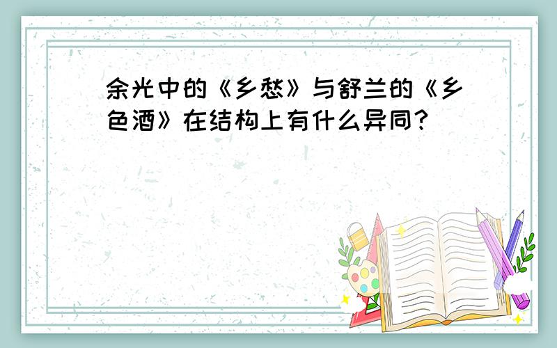 余光中的《乡愁》与舒兰的《乡色酒》在结构上有什么异同?