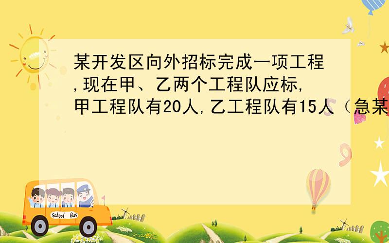 某开发区向外招标完成一项工程,现在甲、乙两个工程队应标,甲工程队有20人,乙工程队有15人（急某开发区向外招标完成一项工程,现在甲、乙两个工程队应标,甲工程队有20人,乙工程队有15人,