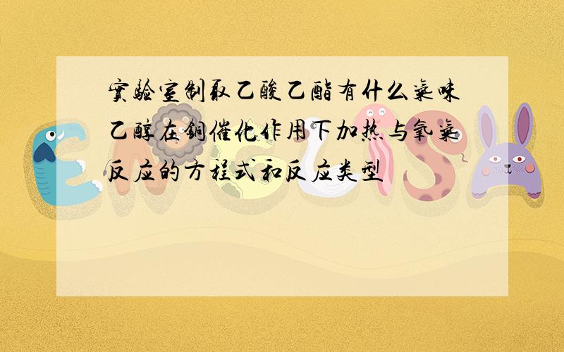 实验室制取乙酸乙酯有什么气味乙醇在铜催化作用下加热与氧气反应的方程式和反应类型