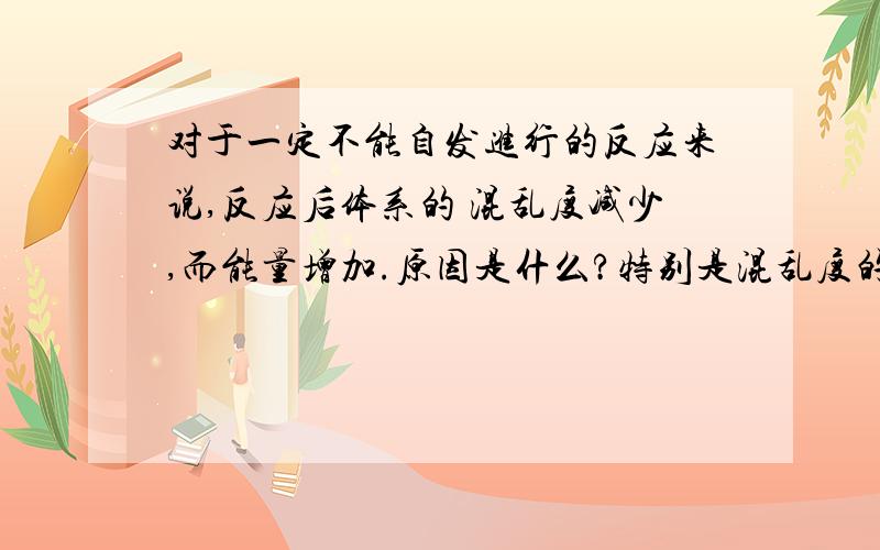 对于一定不能自发进行的反应来说,反应后体系的 混乱度减少,而能量增加.原因是什么?特别是混乱度的解释.怎么和 自然界 总是向混乱度增大的方向进行矛盾.