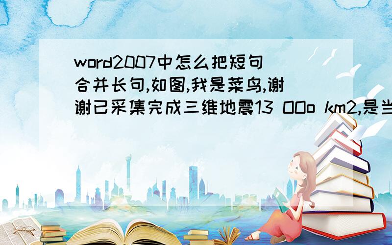 word2007中怎么把短句合并长句,如图,我是菜鸟,谢谢已采集完成三维地震13 OOo km2,是当时国内实施三维地震工作量最多的油田,同时也成为三维地变成;已采集完成三维地震13 OOo km2,是当时国内实