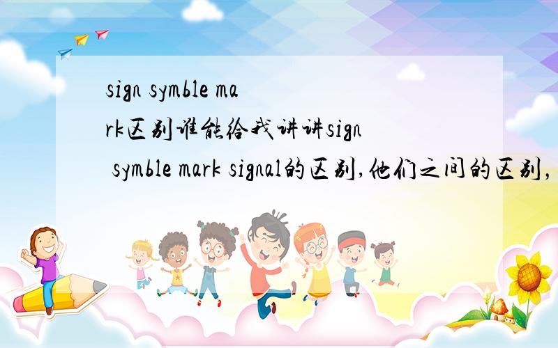 sign symble mark区别谁能给我讲讲sign symble mark signal的区别,他们之间的区别，举例子讲讲