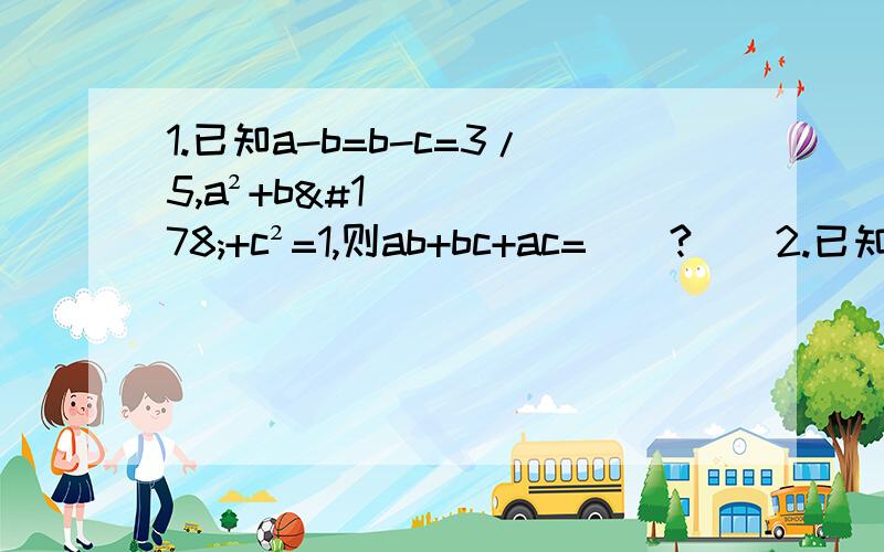 1.已知a-b=b-c=3/5,a²+b²+c²=1,则ab+bc+ac=__?__2.已知2^48-1能被60~70之间的两个数整除.则这两个数是__?__