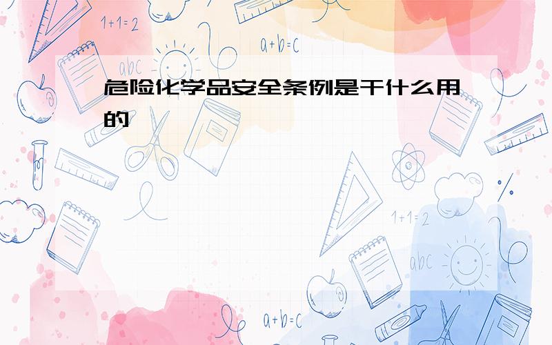 危险化学品安全条例是干什么用的