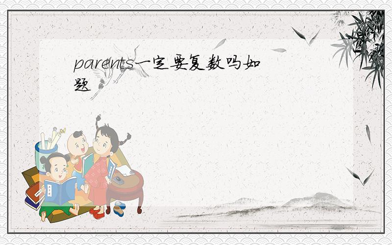 parents一定要复数吗如题