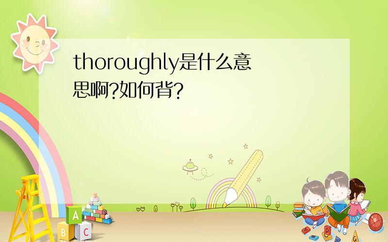 thoroughly是什么意思啊?如何背?