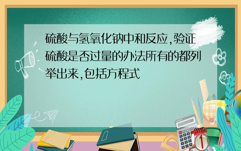 硫酸与氢氧化钠中和反应,验证硫酸是否过量的办法所有的都列举出来,包括方程式