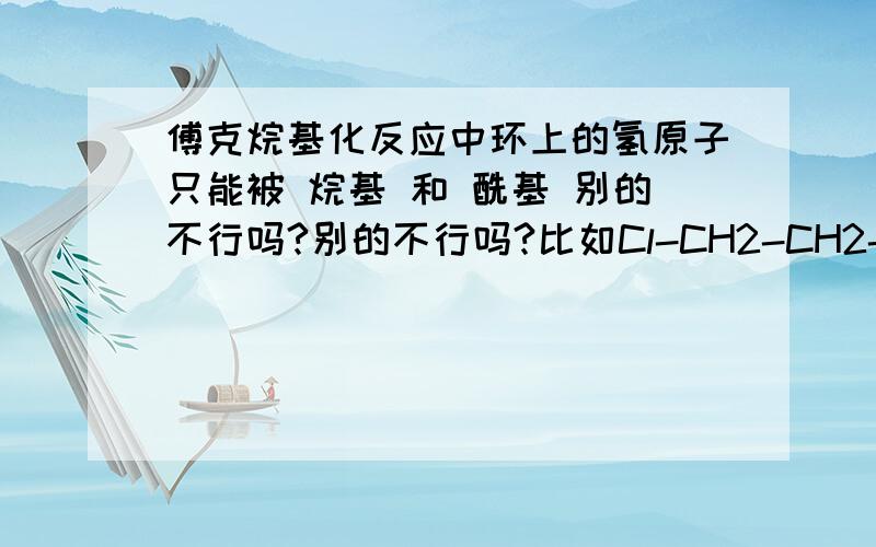 傅克烷基化反应中环上的氢原子只能被 烷基 和 酰基 别的不行吗?别的不行吗?比如Cl-CH2-CH2-OH 和 CL-CH2-CO-CH3